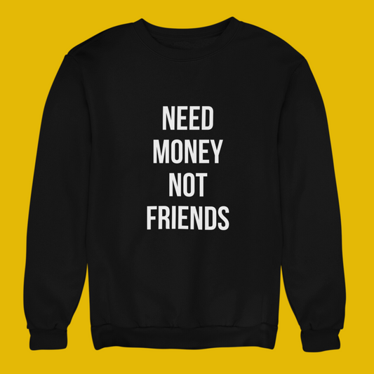 NEED MONEY NOT FRIENDS CREWNECK