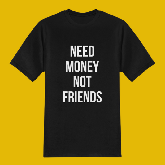 NEED MONEY NOT FRIENDS T-SHIRT