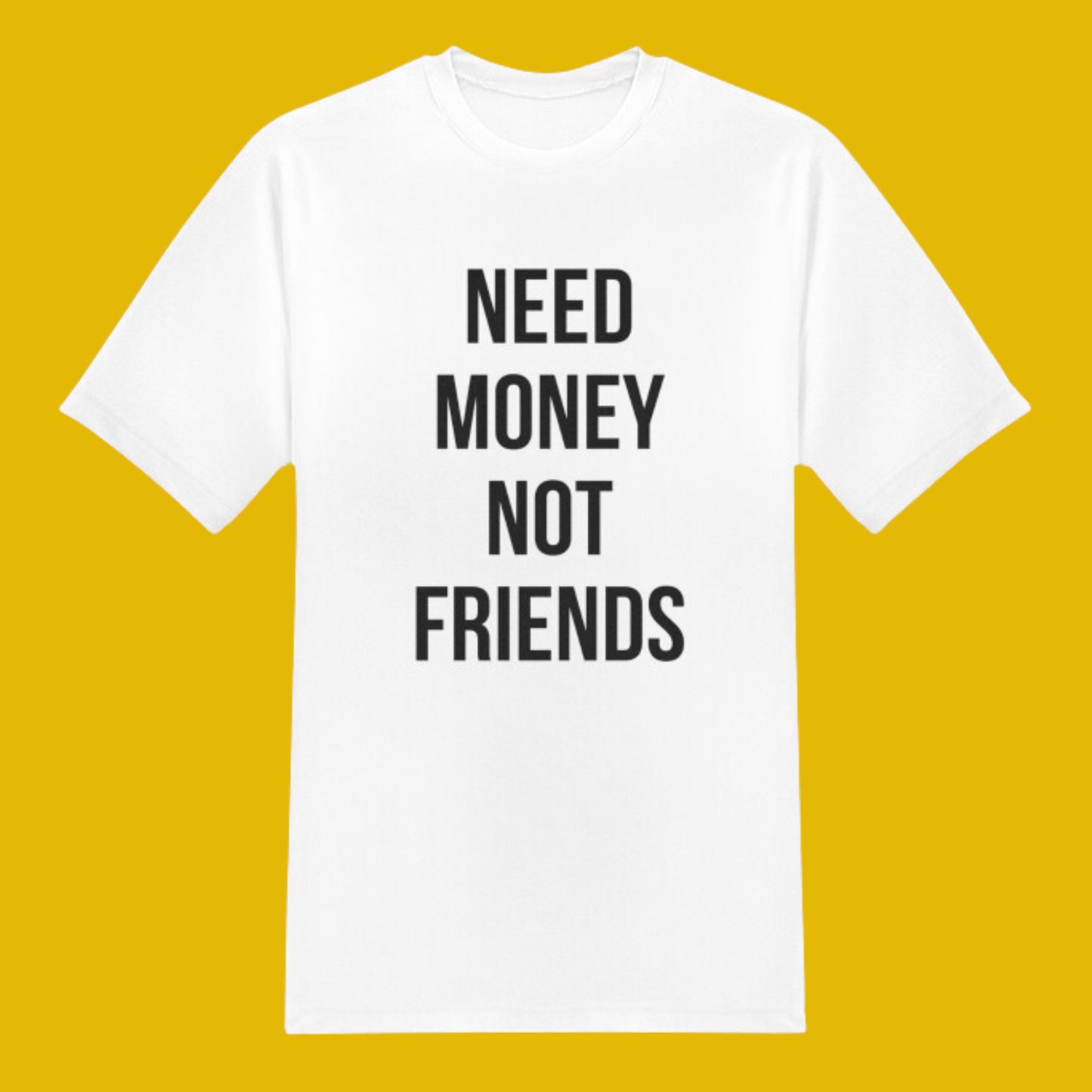 NEED MONEY NOT FRIENDS T-SHIRT